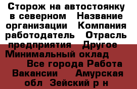 Сторож на автостоянку в северном › Название организации ­ Компания-работодатель › Отрасль предприятия ­ Другое › Минимальный оклад ­ 10 500 - Все города Работа » Вакансии   . Амурская обл.,Зейский р-н